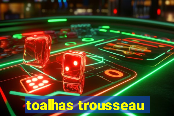 toalhas trousseau